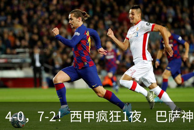 4-0，7-2！西甲疯狂1夜，巴萨神锋7场11球，25岁韩国球星破门